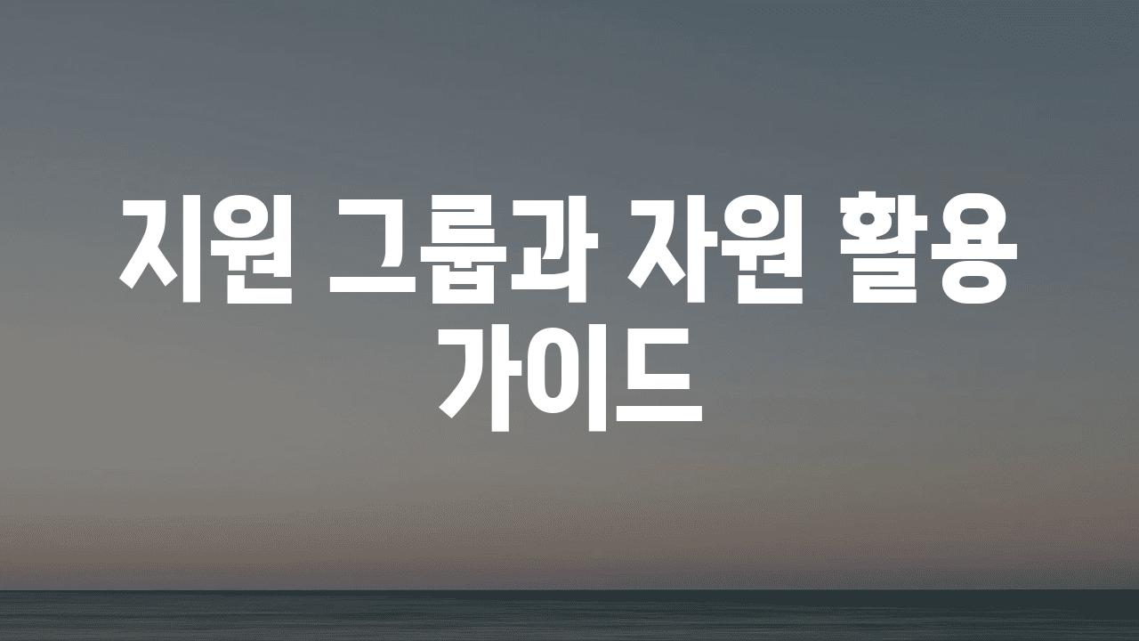 지원 그룹과 자원 활용 가이드