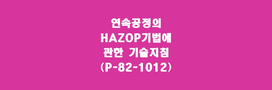  연속공정의 위험과 운전분석 (HAZOP)기법에 관한 기술지침(P-82-1012)