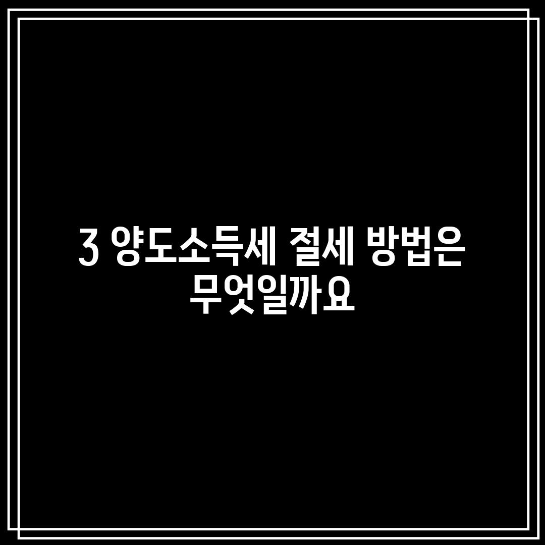 3. 양도소득세 절세 방법은 무엇일까요?