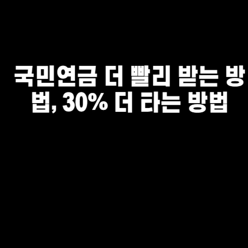 국민연금 더 빨리 받는 방법, 30% 더 타는 방법
