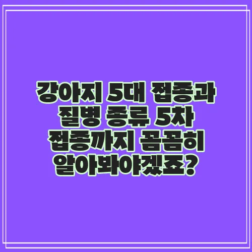 강아지 5대 접종과 질병 종류 5차 접종까지 꼼꼼히 알아봐야겠죠?