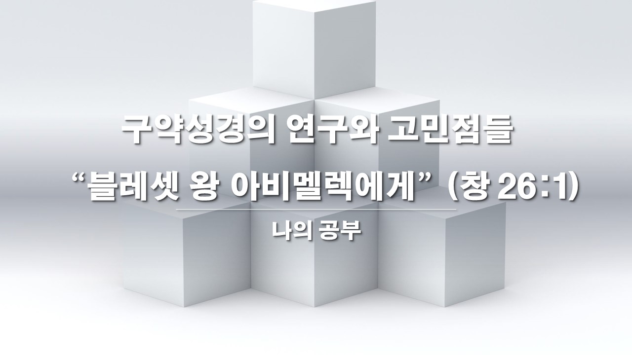  구약성경의 연구와 고민점들 - 블레셋 왕 아비멜렉에게(창 26:1)
