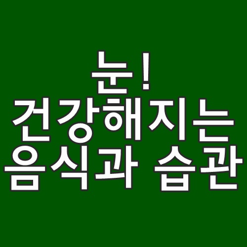  눈건강에 좋은 음식과 눈에 하면 안좋은 습관 총정리 !