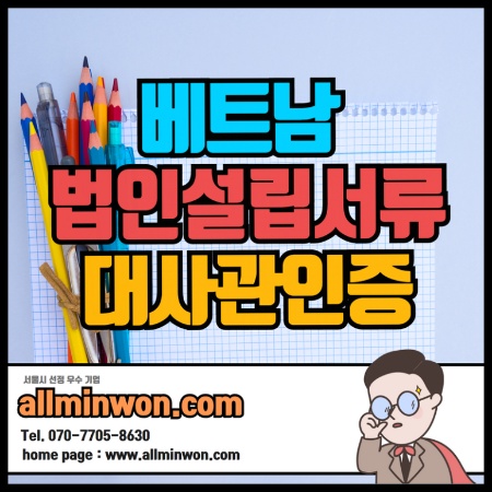  베트남 법인 설립 준비서류 표준재무재표,사업자등록증,은행잔고증명서,법인등기부등본,법인정관,대표자여권,인감증명서 번역공증 베트남 대사관인증