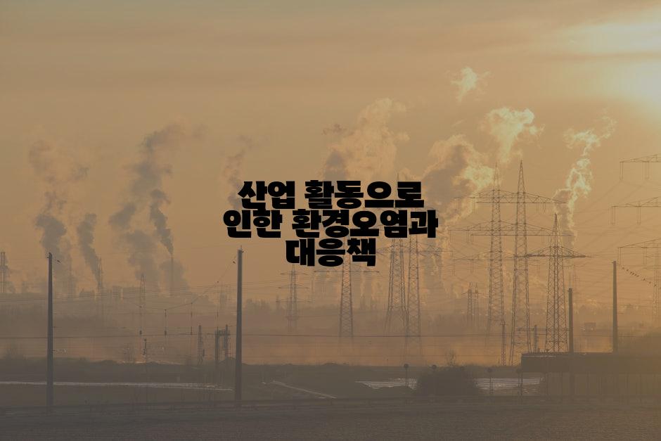 산업 활동으로 인한 환경오염과 대응책