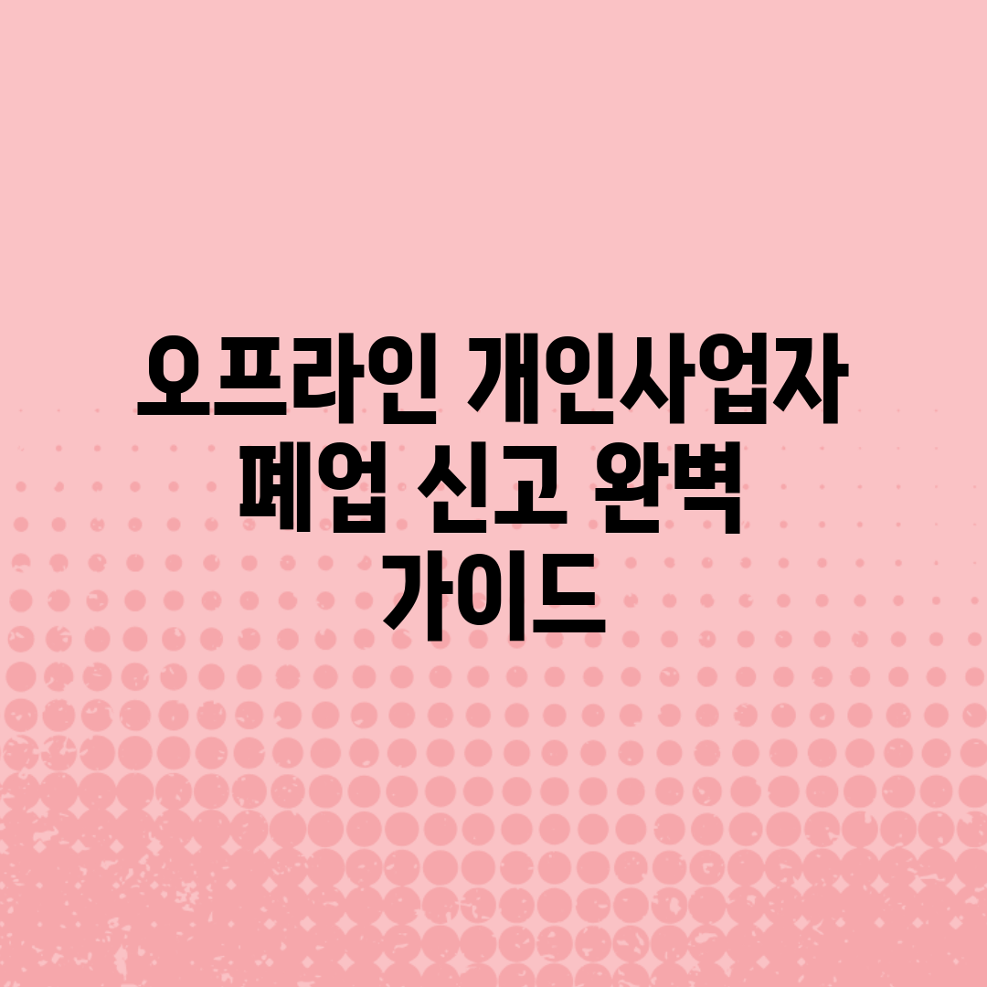 오프라인 개인사업자 폐업 신고 완벽 가이드