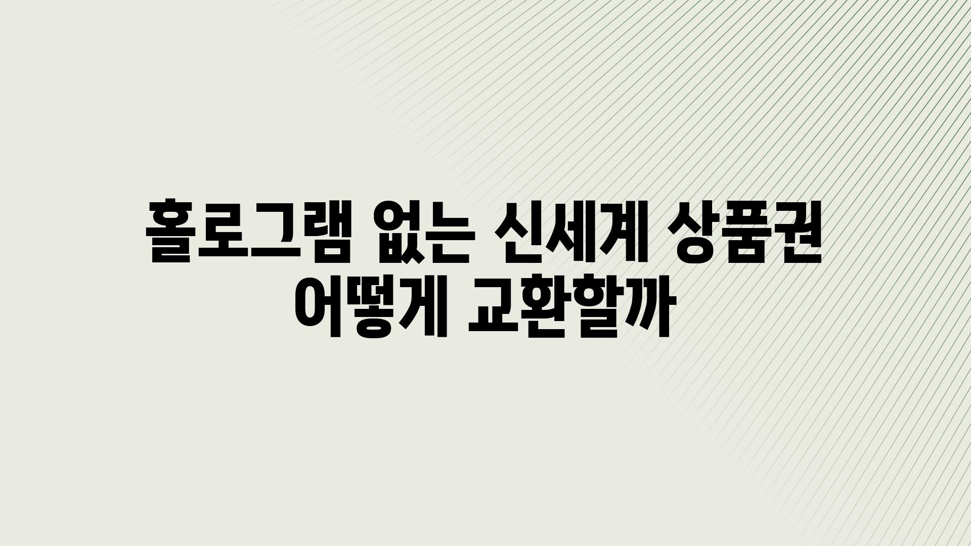 홀로그램 없는 신세계 제품권 어떻게 교환할까