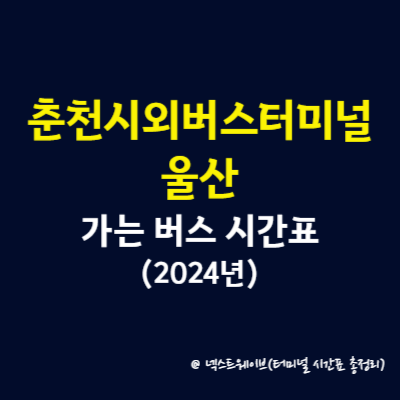 춘천시외버스터미널에서 울산 가는 버스 시간표(2024년)