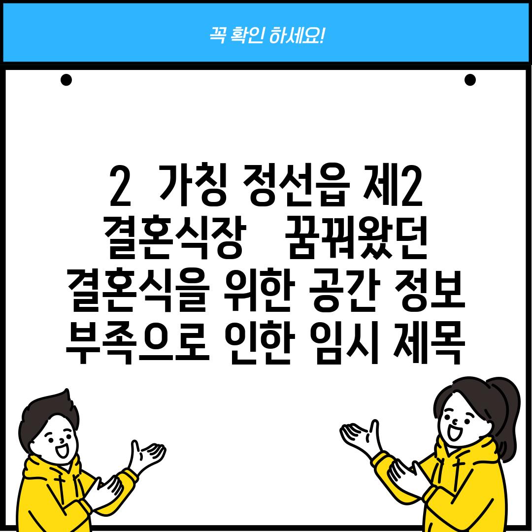 2.  (가칭) 정선읍 제2 결혼식장 :  꿈꿔왔던 결혼식을 위한 공간 (정보 부족으로 인한 임시 제목)