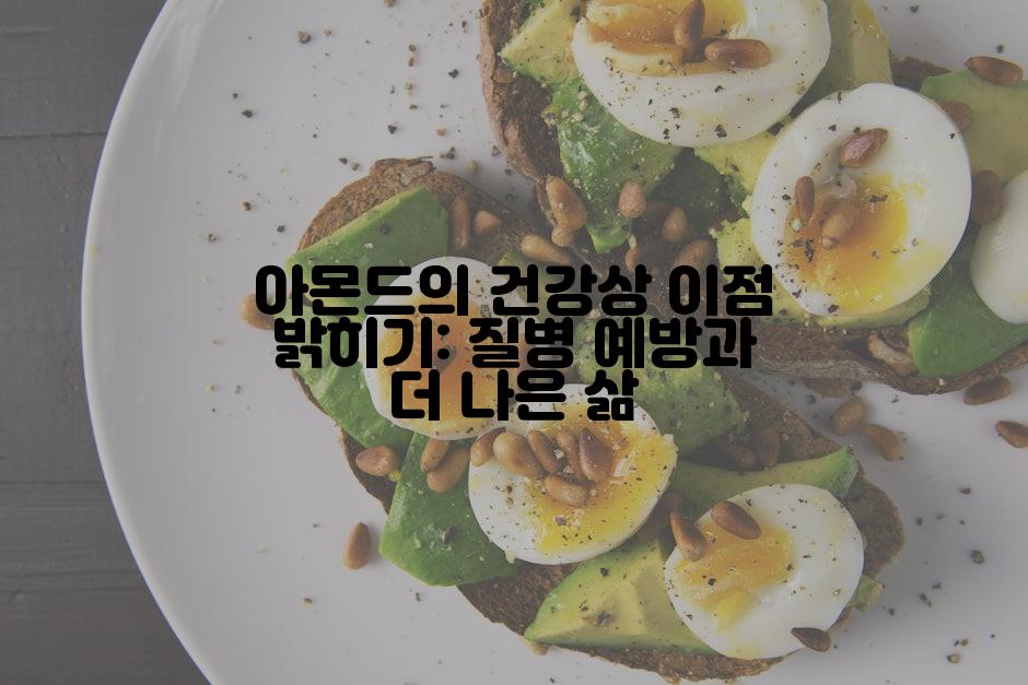 아몬드의 건강상 이점 밝히기: 질병 예방과 더 나은 삶