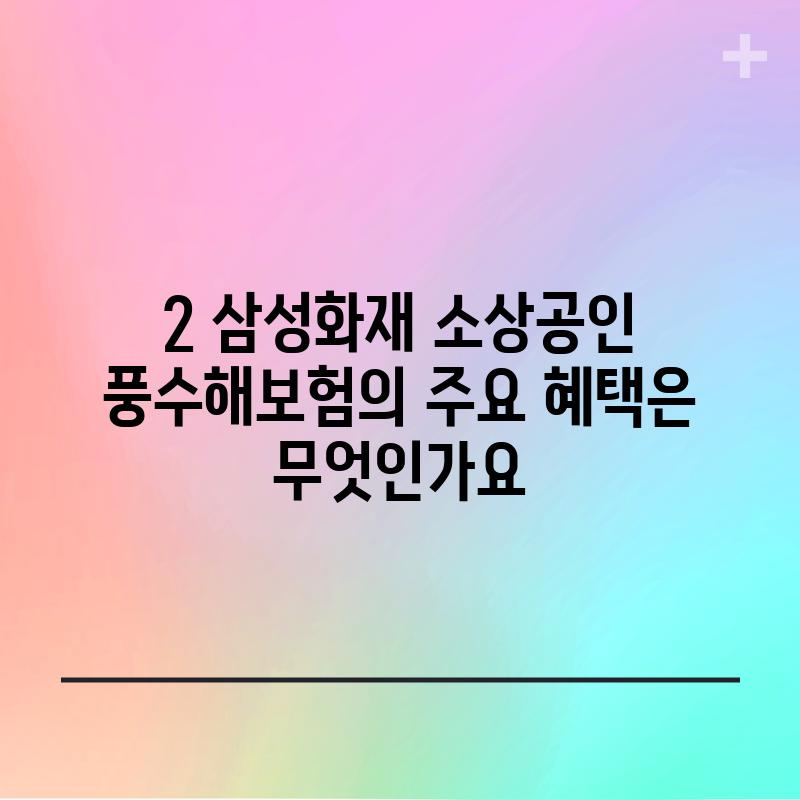 2. 삼성화재 소상공인 풍수해보험의 주요 혜택은 무엇인가요?