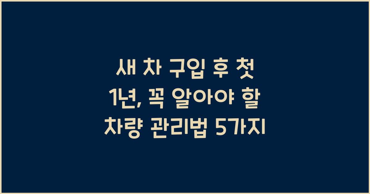 새 차 구입 후 첫 1년, 꼭 알아야 할 차량 관리법 5가지