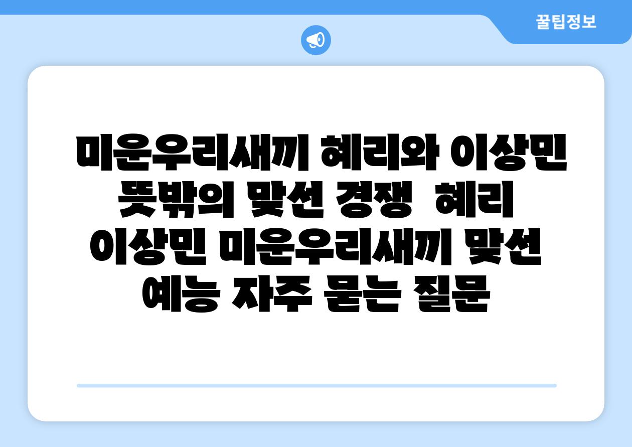 미운우리새끼 혜리와 이상민 뜻밖의 맞선 경쟁 혜리 이상민 미운우리새끼 맞선 예능 자주 묻는 질문