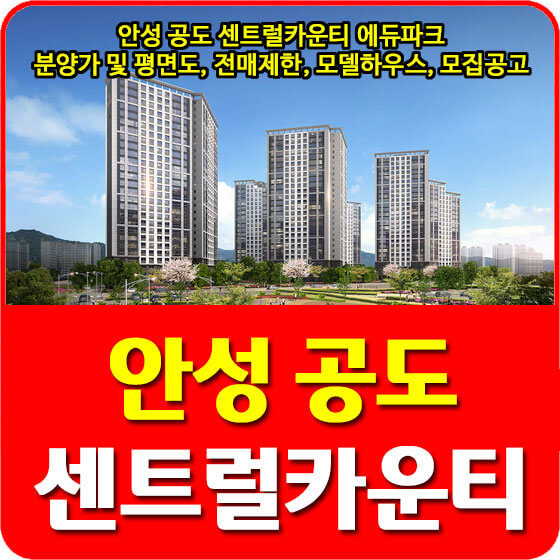  안성 공도 센트럴카운티 에듀파크 분양가 및 평면도, 전매제한, 모델하우스, 모집공고 안내