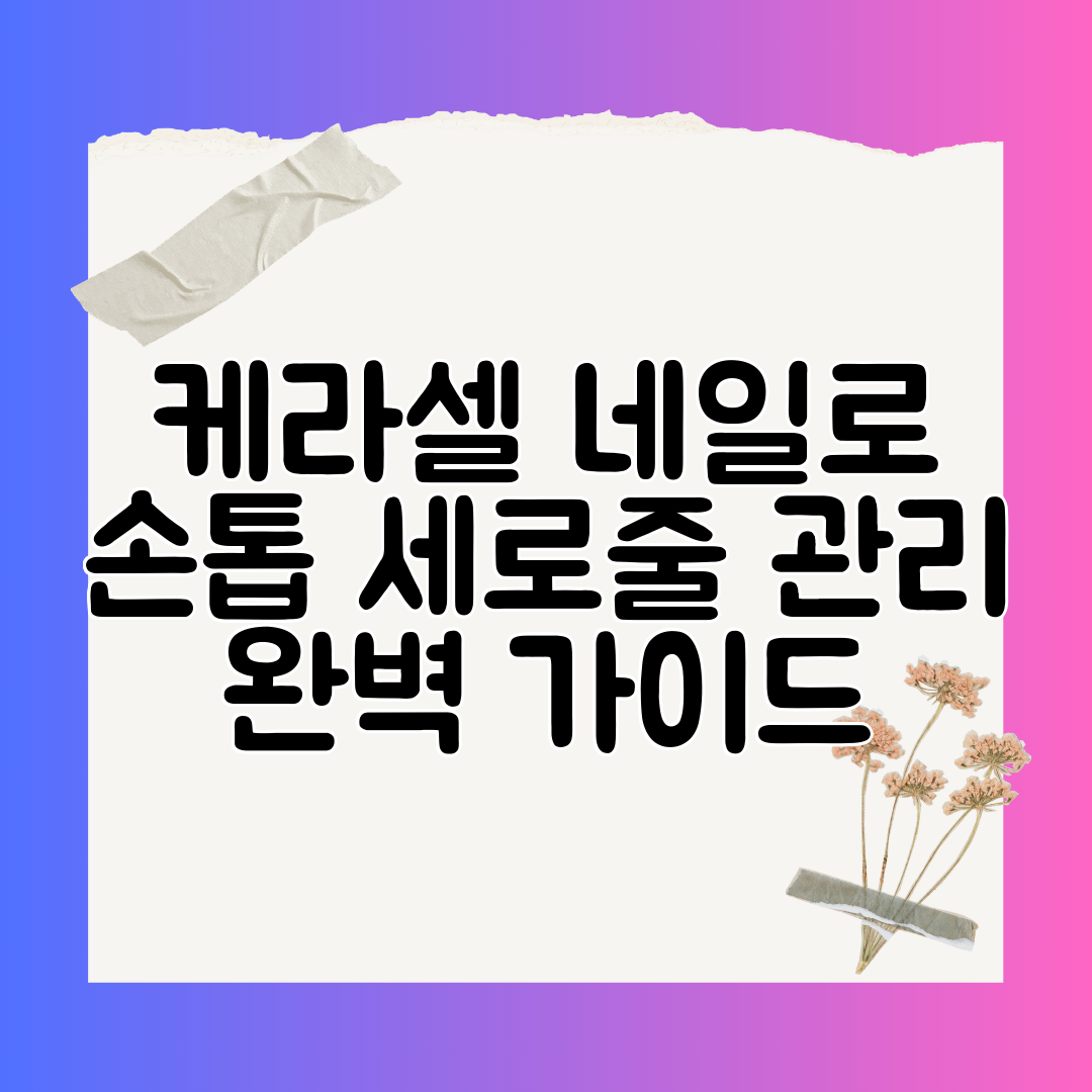 케라셀 네일로 손톱 세로줄 관리 완벽 가이드