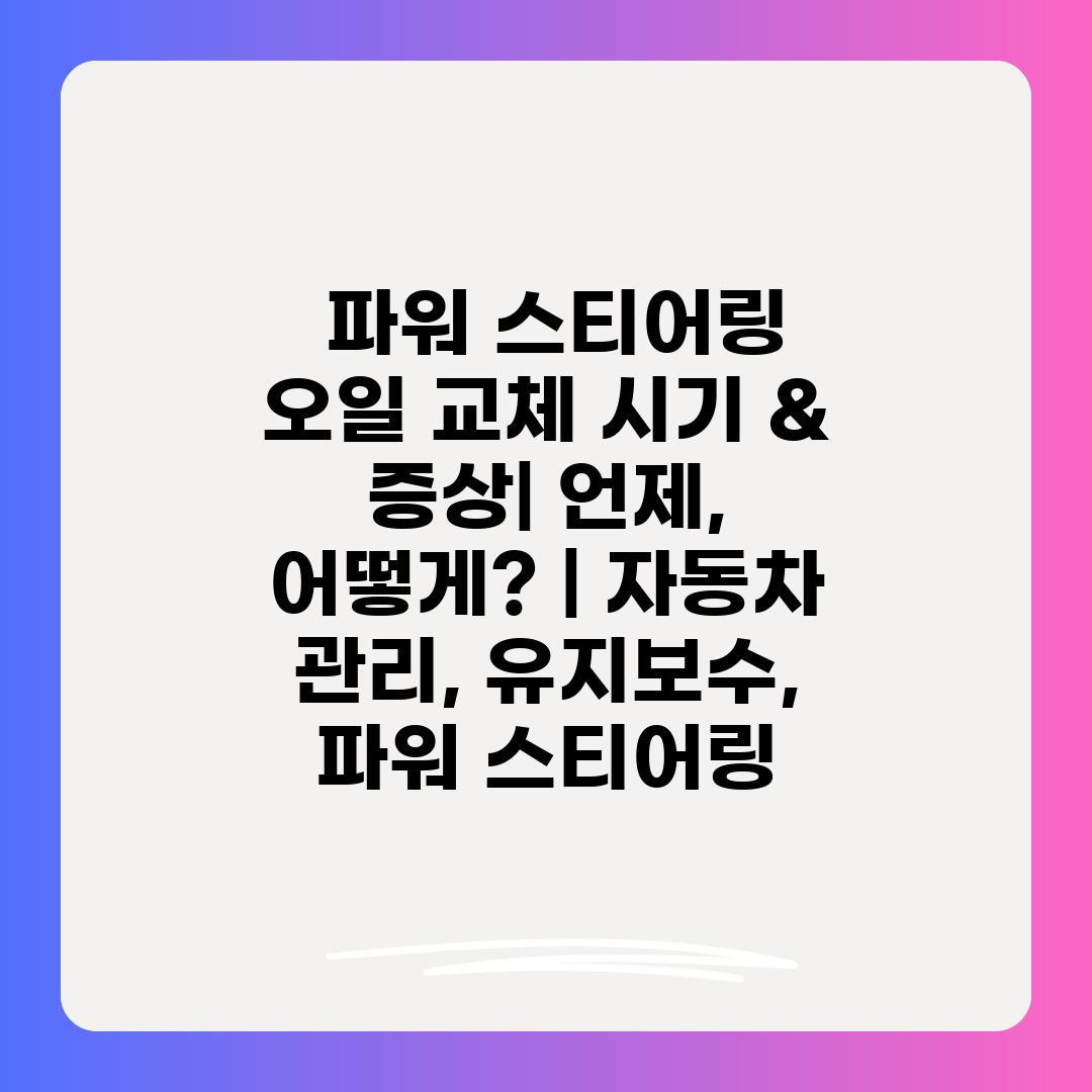  파워 스티어링 오일 교체 시기 & 증상 언제, 어떻게