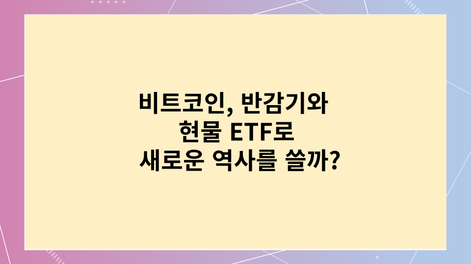  비트코인, 반감기와 현물 ETF로 새로운 역사를 쓸까?
