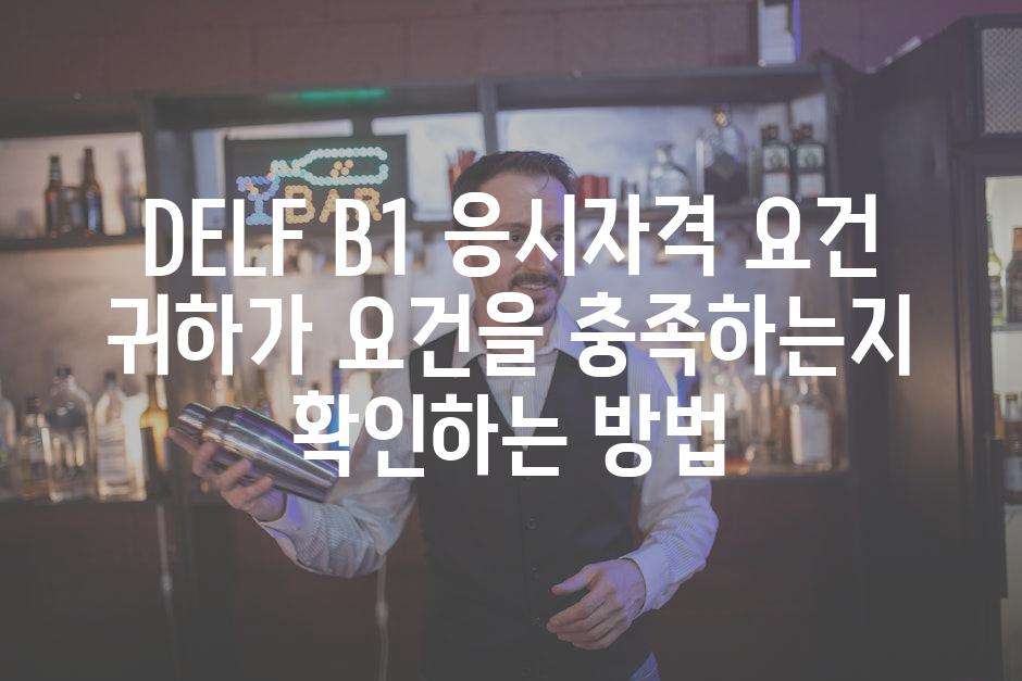 DELF B1 응시자격 요건 귀하가 요건을 충족하는지 확인하는 방법