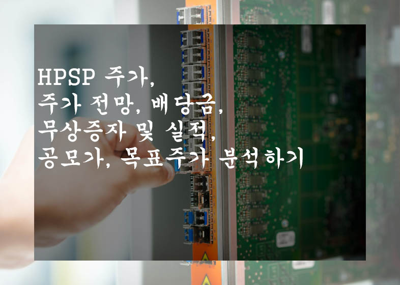  HPSP 주가, 주가 전망, 배당금, 무상증자 및 실적, 공모가, 목표주가 분석하기