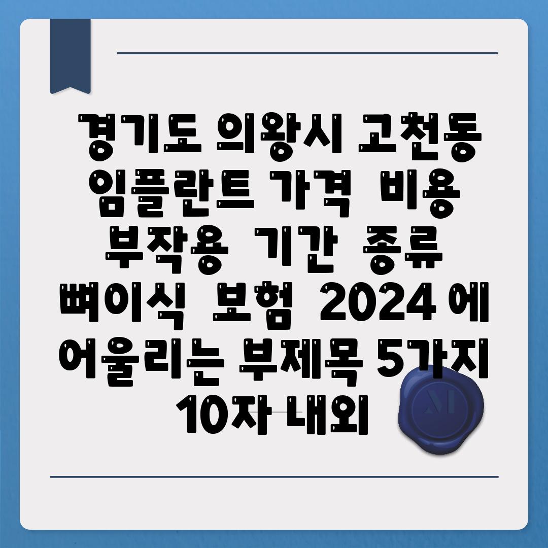 ## 경기도 의왕시 고천동 임플란트 가격 | 비용 | 부작용 | 기간 | 종류 | 뼈이식 | 보험 | 2024 에 어울리는 부제목 5가지 (10자 내외)