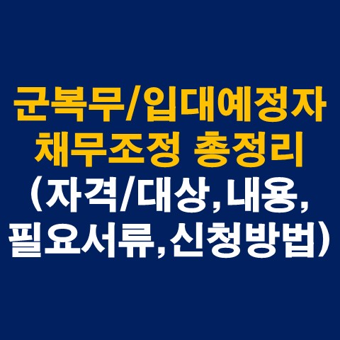  군복무자 및 입대예정자 채무조정 총정리(자격/대상, 지원내용, 필요서류, 신청방법 등)