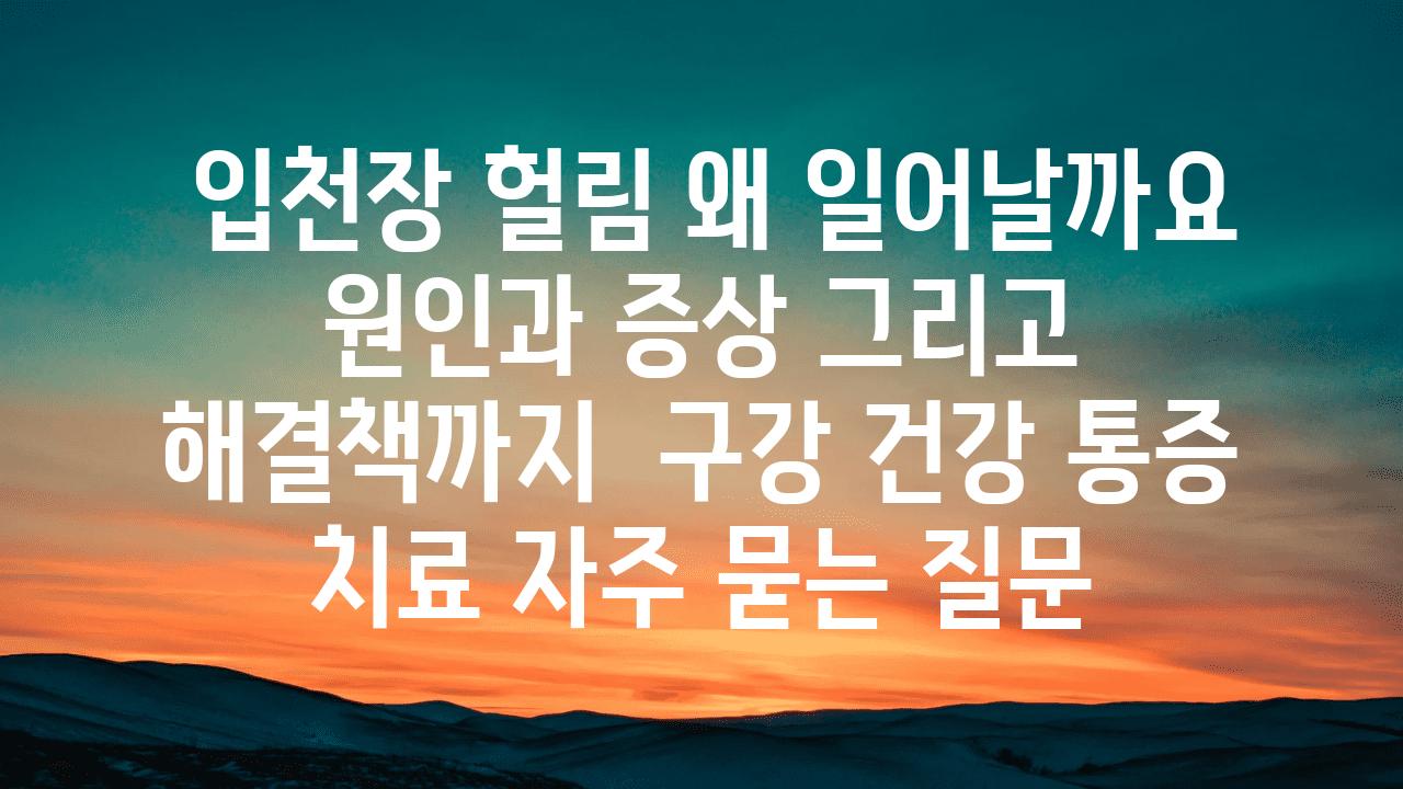  입천장 헐림 왜 일어날까요 원인과 증상 그리고 해결책까지  구강 건강 통증 치료 자주 묻는 질문