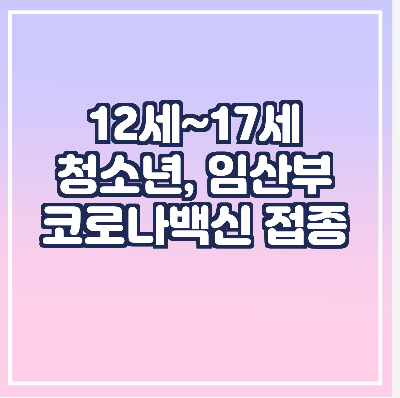 12세~17세-청소년,-임산부-코로나백신-접종