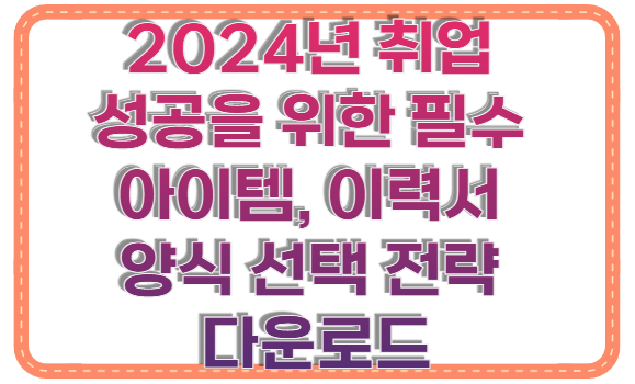 2024년 취업 성공을 위한 필수 아이템, 이력서 양식 선택 전략 다운로드