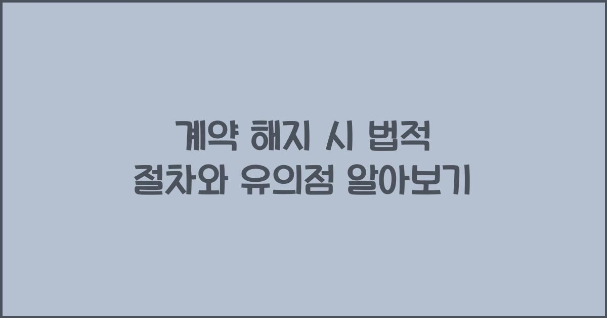 계약 해지 시 법적 절차와 유의점