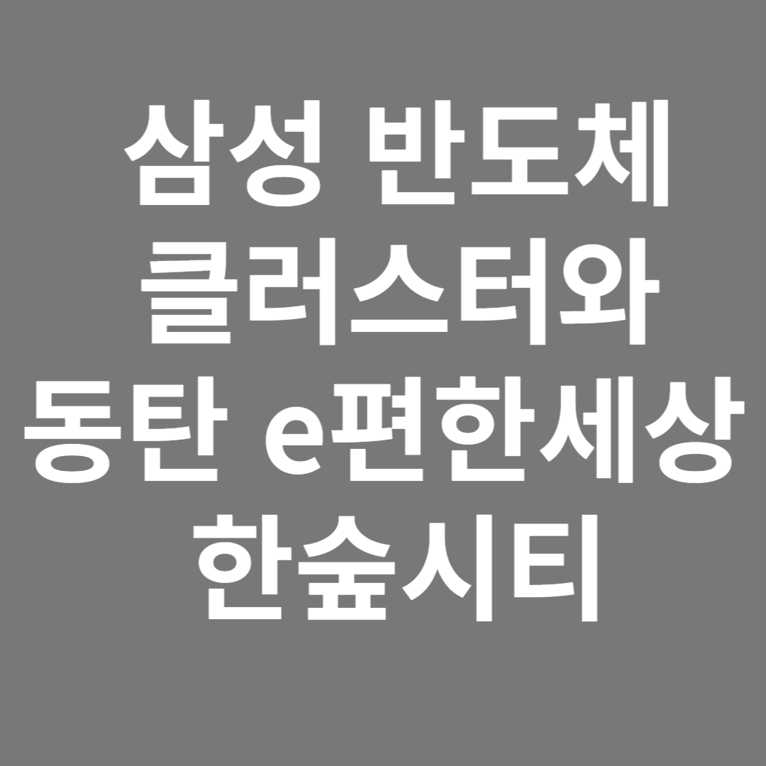 삼성 반도체 용인투자&#44; 동탄 e편한세상 한숲시티