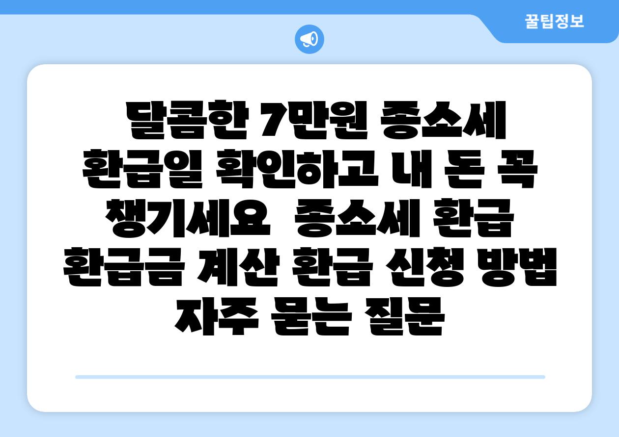 달콤한 7만원 종소세 환급일 확인하고 내 돈 꼭 챙기세요 종소세 환급 환급금 계산 환급 신청 방법 자주 묻는 질문