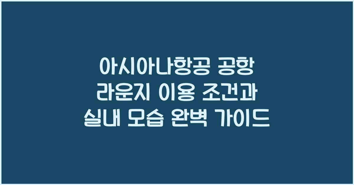 ✈️ 아시아나항공 공항 라운지 이용 조건과 실내 모습 소개