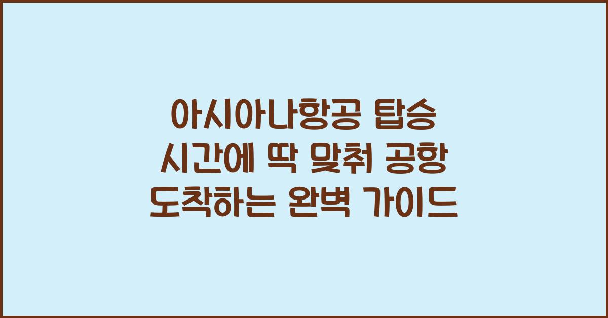 ⏰ 아시아나항공 탑승 시간에 딱 맞춰 공항 도착하는 방법