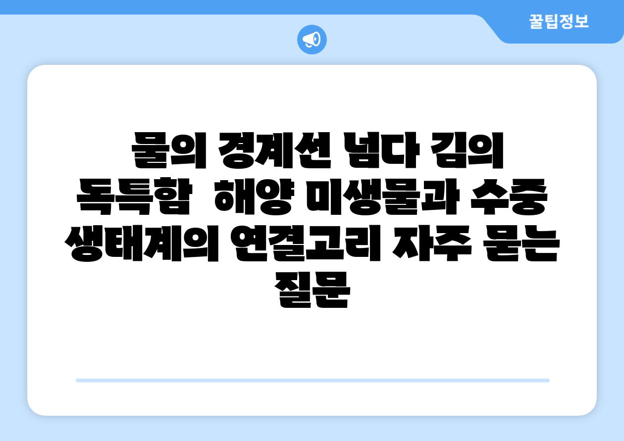 물의 경계선 넘다| 김의 독특함 | 해양 미생물과 수중 생태계의 연결고리