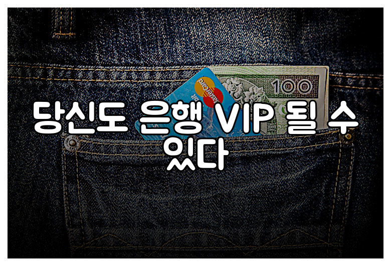 당신도 은행 VIP 될 수 있다