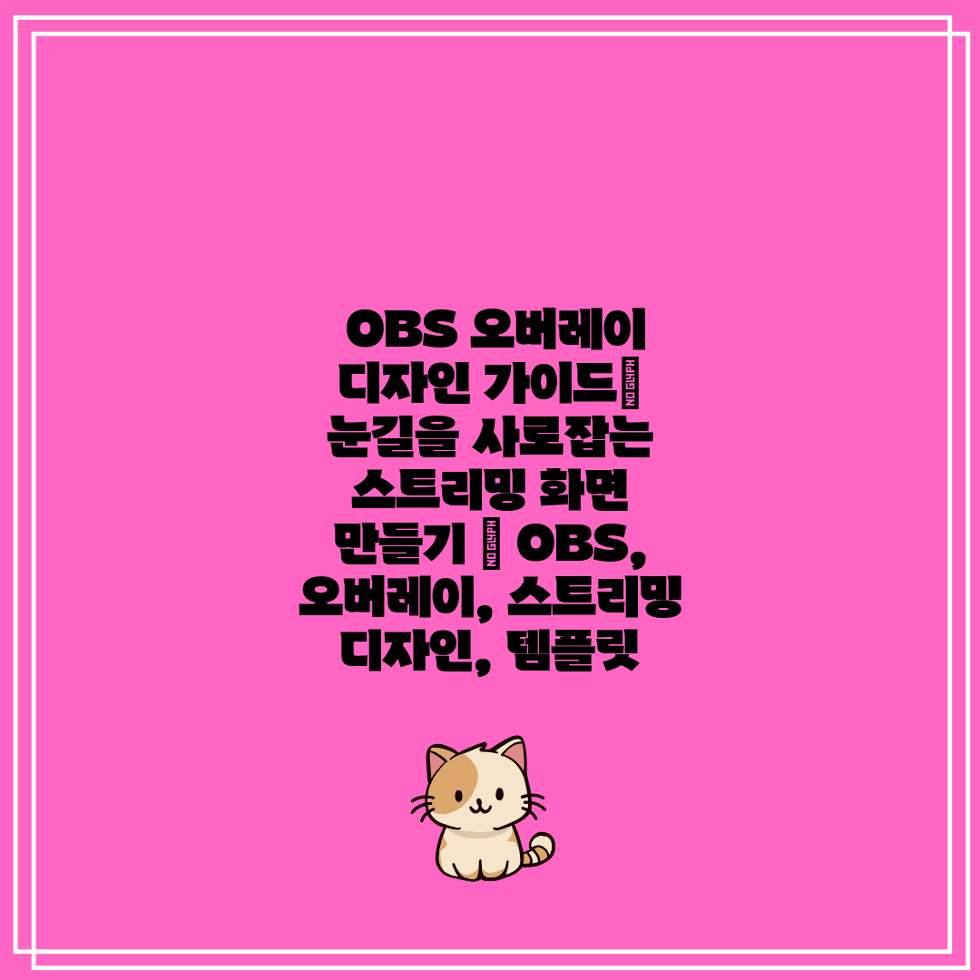  OBS 오버레이 디자인 가이드 눈길을 사로잡는 스트리