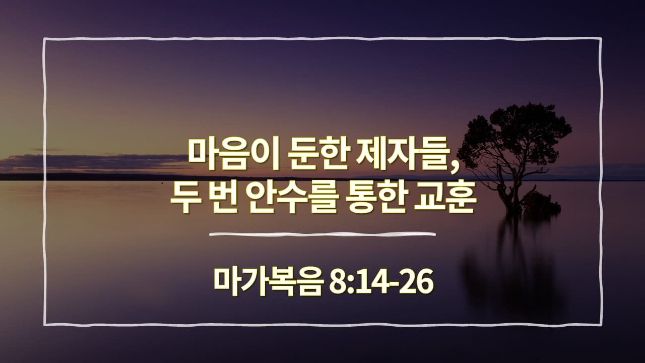 [생명의 삶 묵상] 마가복음 8:14-26&#44; 마음이 둔한 제자들&#44; 두 번 안수를 통한 교훈