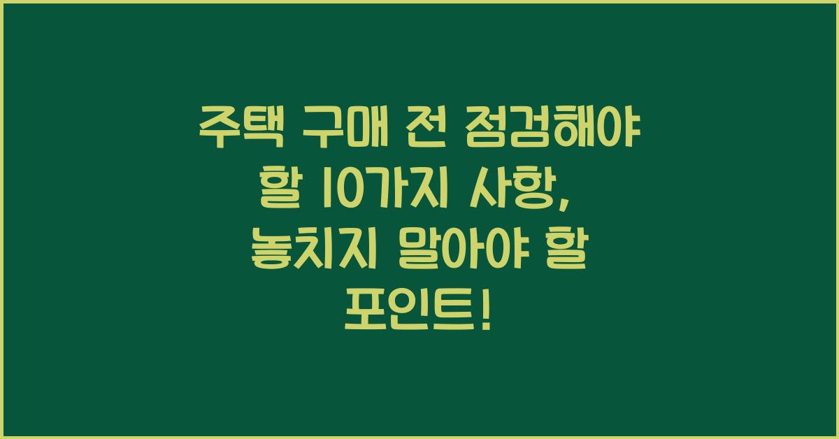 주택 구매 전 점검해야 할 10가지 사항