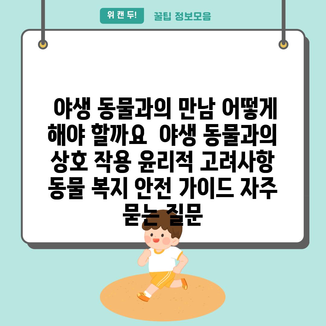  야생 동물과의 만남 어떻게 해야 할까요  야생 동물과의 상호 작용 윤리적 고려사항 동물 복지 안전 가이드 자주 묻는 질문