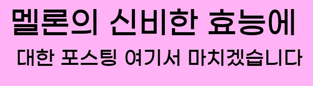  멜론의 신비한 효능에 대한 포스팅 여기서 마치겠습니다