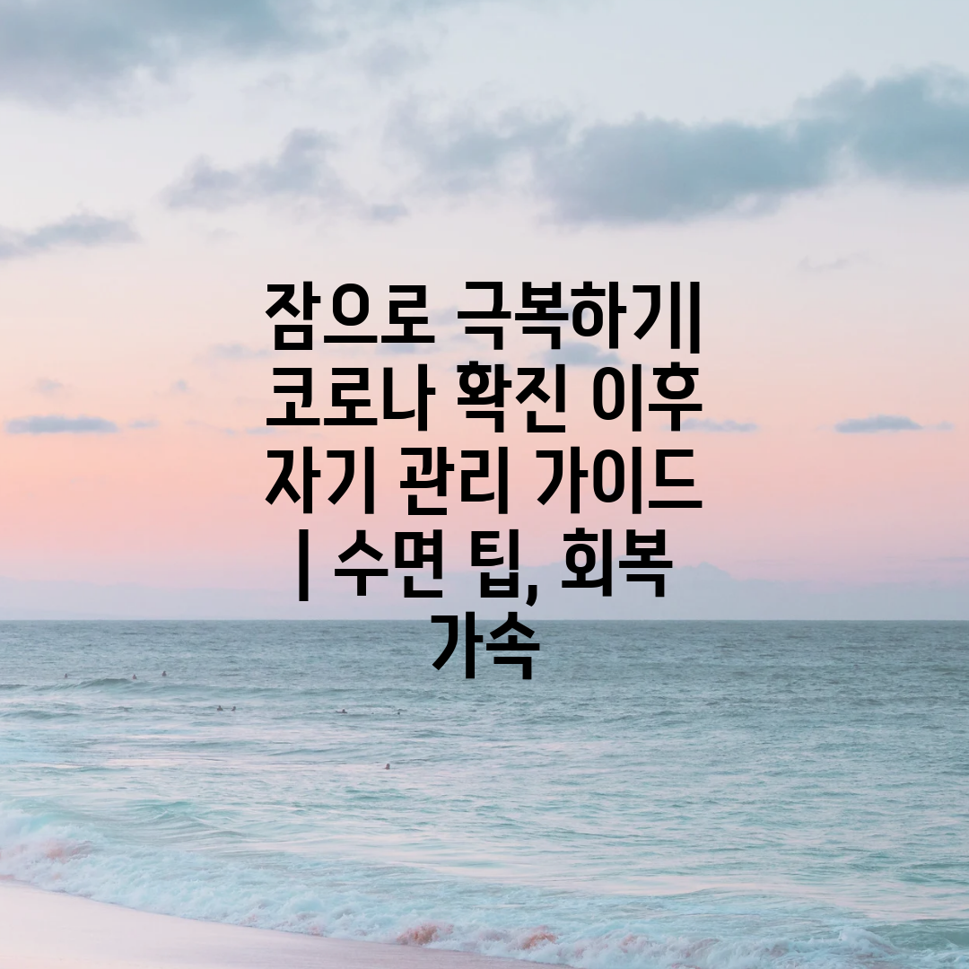 잠으로 극복하기 코로나 확진 이후 자기 관리 가이드  