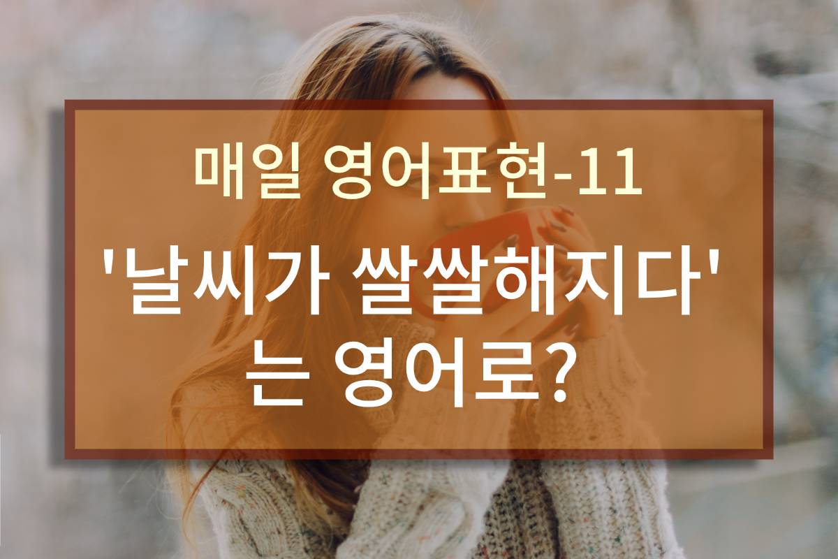  "날씨가 쌀쌀해지다"는 영어로?