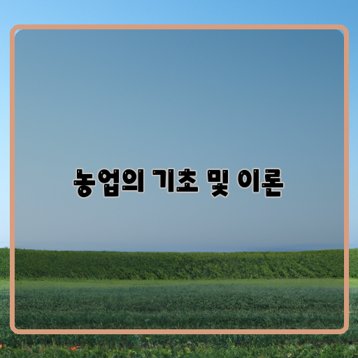  농업의 기초 이론: 작물 성장과 생산을 이해하는 핵심 개념들
