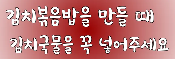 김치볶음밥을 만들 때 김치국물을 꼭 넣어주세요