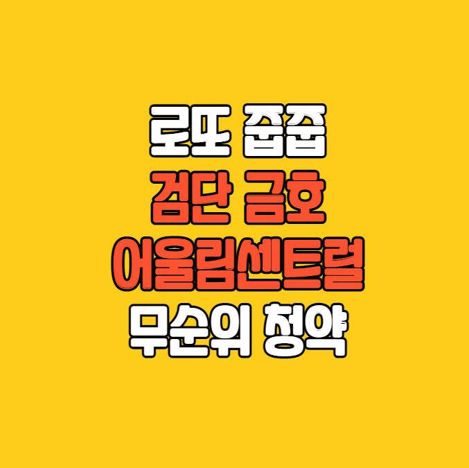  로또 줍줍｜검단 금호어울림센트럴 무순위 청약｜반값 분양｜1세대
