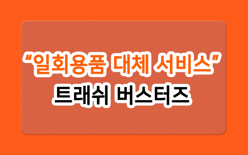  일회용품과의 전쟁을 선언하다. 트래쉬 버스터즈!
