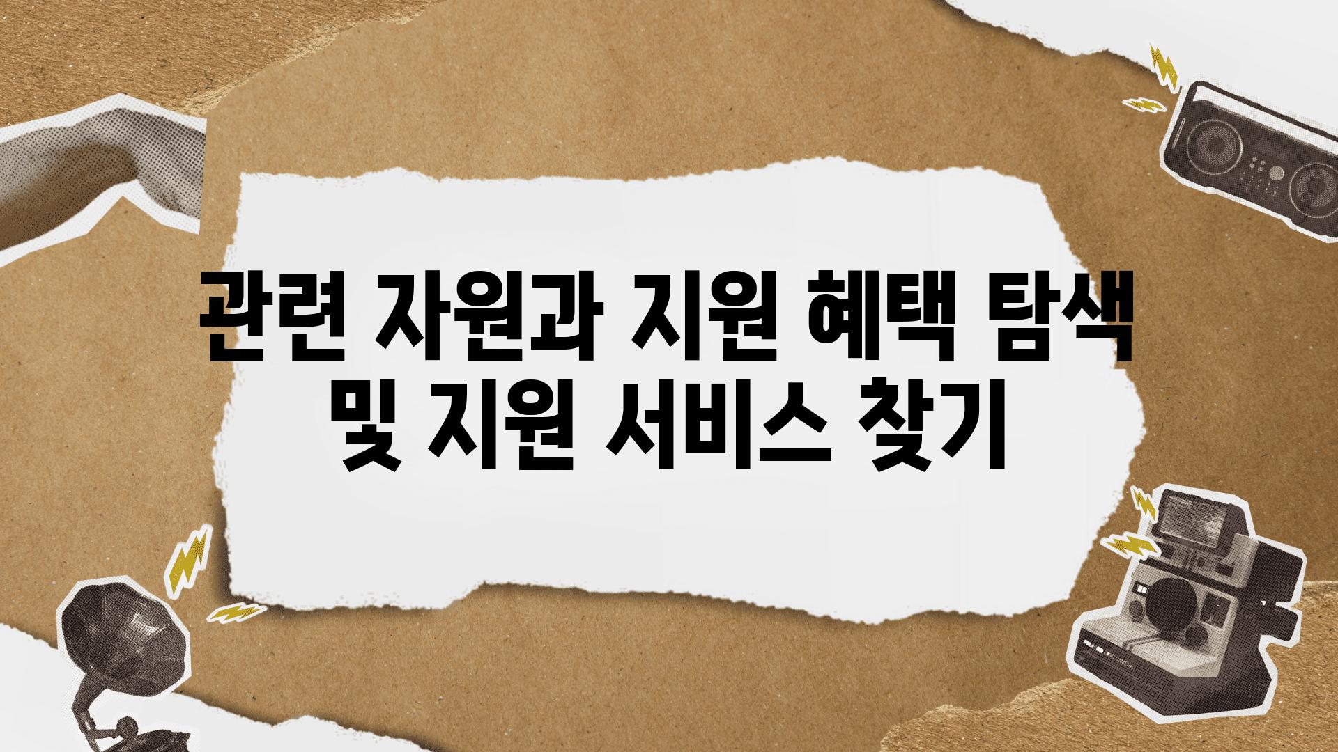 관련 자원과 지원 혜택 탐색 및 지원 서비스 찾기