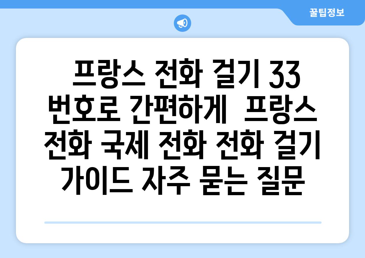  프랑스 전화 걸기 33 번호로 간편하게  프랑스 전화 국제 전화 전화 걸기 가이드 자주 묻는 질문