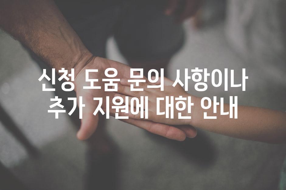 신청 도움 문의 사항이나 추가 지원에 대한 안내
