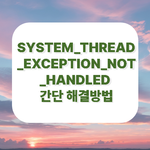 SYSTEM_THREAD_EXCEPTION_NOT_HANDLED 간단 해결방법